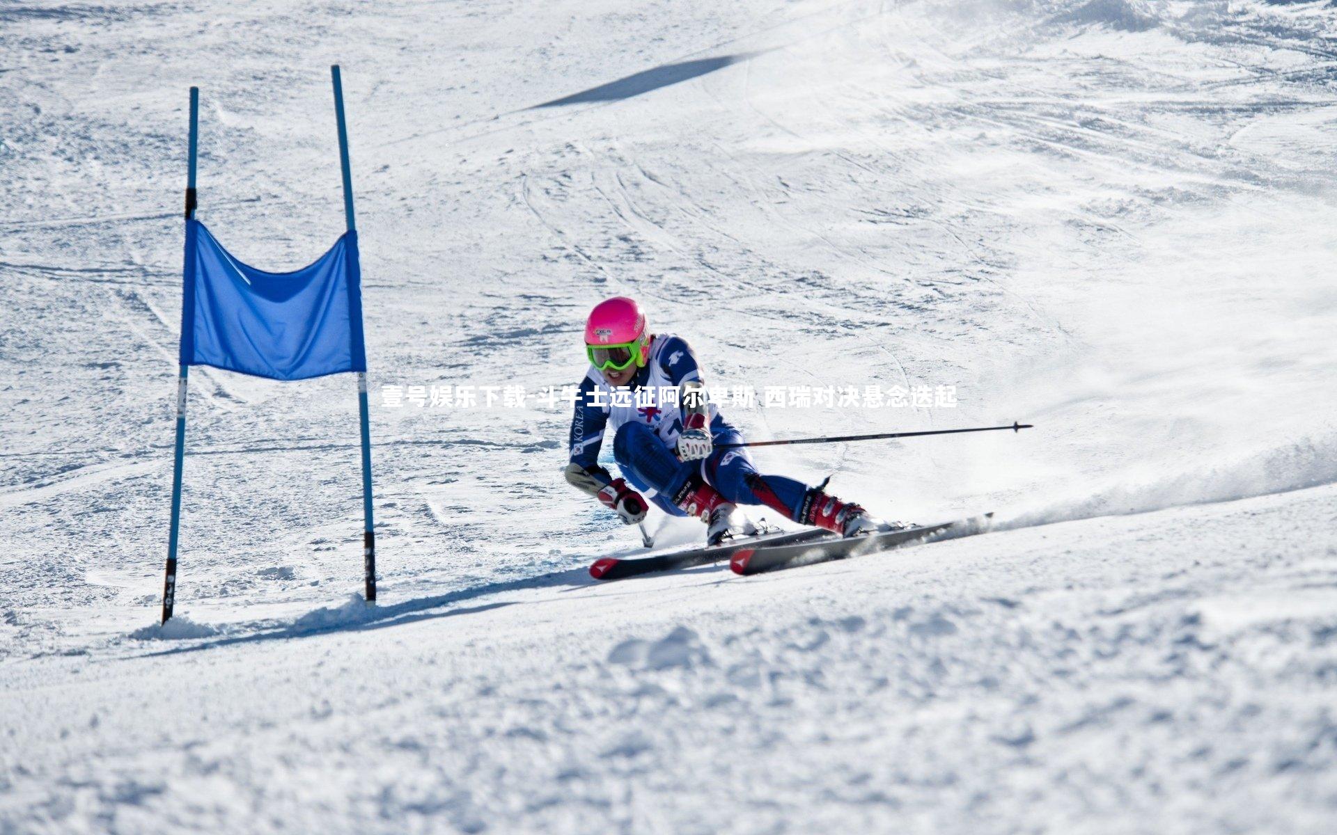 斗牛士远征阿尔卑斯 西瑞对决悬念迭起