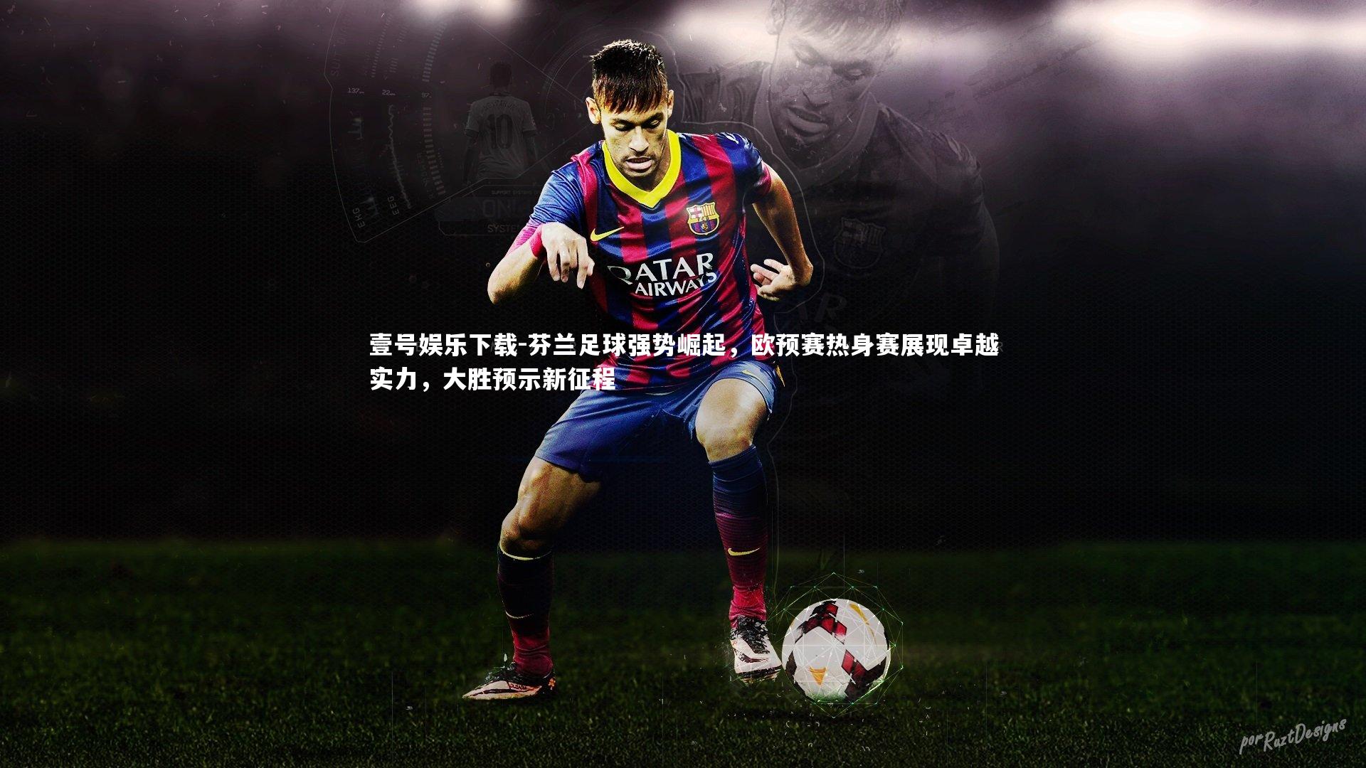 芬兰足球强势崛起，欧预赛热身赛展现卓越实力，大胜预示新征程