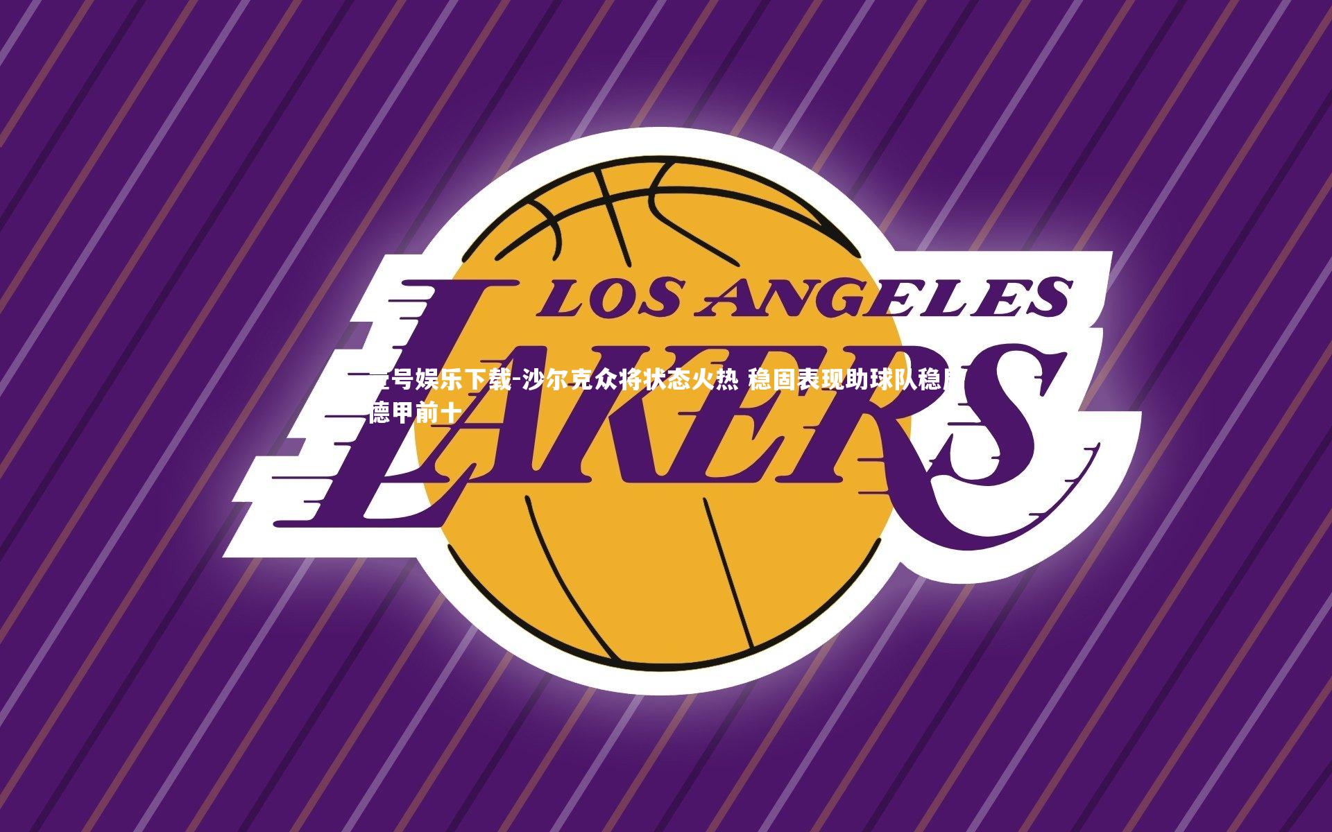 壹号娱乐下载-沙尔克众将状态火热 稳固表现助球队稳居德甲前十