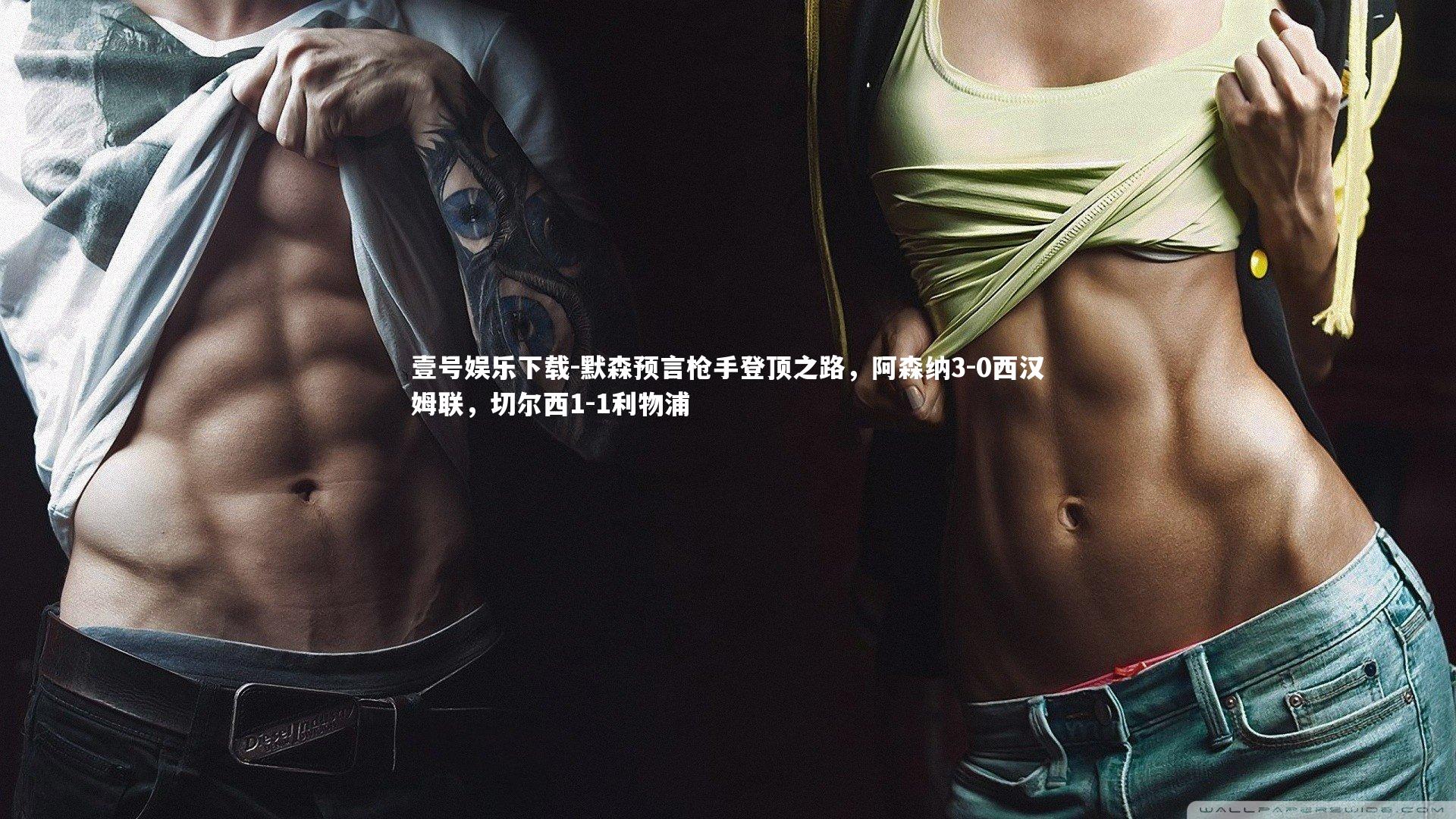 壹号娱乐下载-默森预言枪手登顶之路，阿森纳3-0西汉姆联，切尔西1-1利物浦